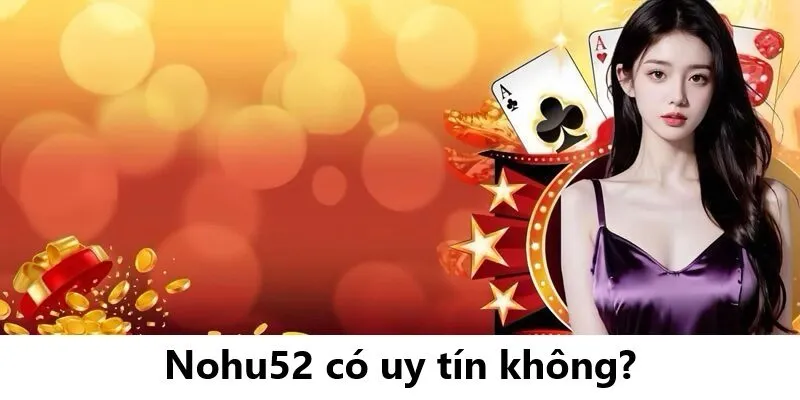 Nohu52 Có Uy Tín Không? Đánh Giá Chi Tiết Về Cổng Game Nohu52
